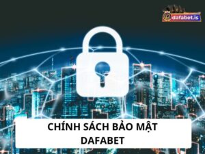 Chính sách bảo mật của Dafabet có thể bạn chưa biết